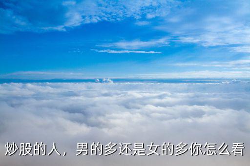 炒股的人，男的多還是女的多你怎么看