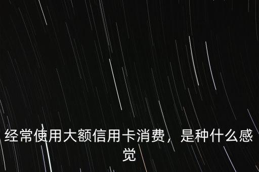 經(jīng)常使用大額信用卡消費，是種什么感覺