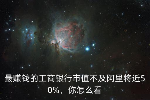 最賺錢的工商銀行市值不及阿里將近50%，你怎么看