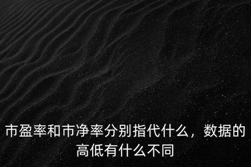市盈率和市凈率分別指代什么，數(shù)據(jù)的高低有什么不同