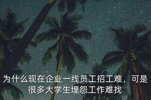 為什么現(xiàn)在企業(yè)一線員工招工難，可是很多大學生埋怨工作難找