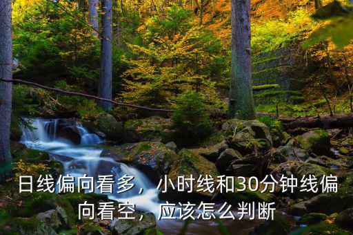 日線偏向看多，小時(shí)線和30分鐘線偏向看空，應(yīng)該怎么判斷