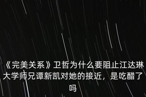《完美關(guān)系》衛(wèi)哲為什么要阻止江達(dá)琳大學(xué)師兄譚新凱對她的接近，是吃醋了嗎