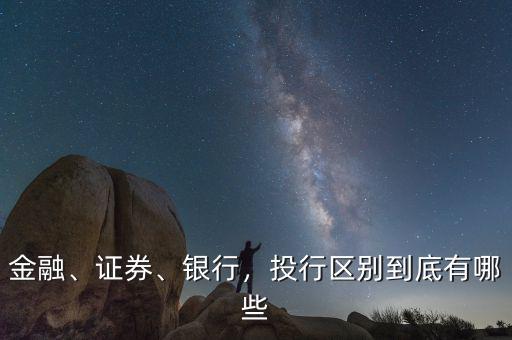 金融、證券、銀行，投行區(qū)別到底有哪些