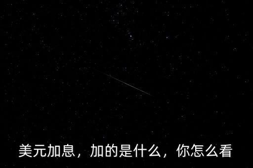 美元加息，加的是什么，你怎么看