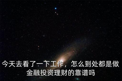 今天去看了一下工作，怎么到處都是做金融投資理財(cái)?shù)目孔V嗎