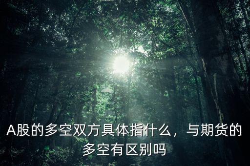 A股的多空雙方具體指什么，與期貨的多空有區(qū)別嗎