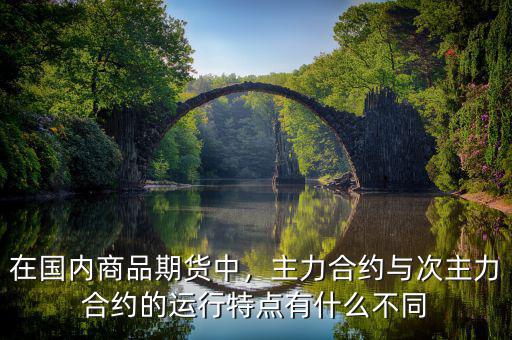 在國(guó)內(nèi)商品期貨中，主力合約與次主力合約的運(yùn)行特點(diǎn)有什么不同