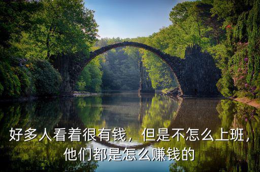 好多人看著很有錢(qián)，但是不怎么上班，他們都是怎么賺錢(qián)的