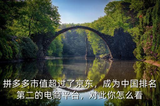 拼多多市值超過了京東，成為中國排名第二的電商平臺(tái)，對(duì)此你怎么看