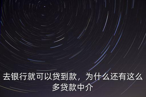 去銀行就可以貸到款，為什么還有這么多貸款中介