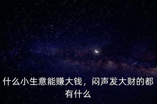什么小生意能賺大錢，悶聲發(fā)大財(cái)?shù)亩加惺裁? class=