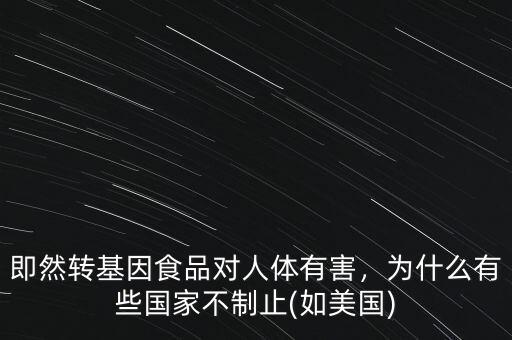 即然轉(zhuǎn)基因食品對(duì)人體有害，為什么有些國(guó)家不制止(如美國(guó))