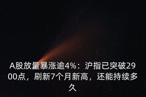 A股放量暴漲逾4%：滬指已突破2900點(diǎn)，刷新7個(gè)月新高，還能持續(xù)多久