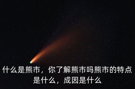 什么是熊市，你了解熊市嗎熊市的特點是什么，成因是什么