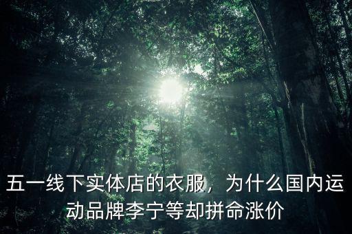 五一線下實體店的衣服，為什么國內(nèi)運動品牌李寧等卻拼命漲價
