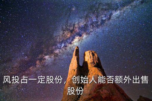 風(fēng)投占一定股份，創(chuàng)始人能否額外出售股份