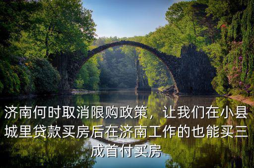 濟(jì)南何時(shí)取消限購(gòu)政策，讓我們?cè)谛】h城里貸款買(mǎi)房后在濟(jì)南工作的也能買(mǎi)三成首付買(mǎi)房