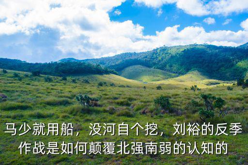 馬少就用船，沒河自個挖，劉裕的反季作戰(zhàn)是如何顛覆北強(qiáng)南弱的認(rèn)知的