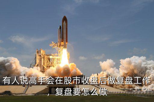 有人說高手會在股市收盤后做復盤工作，復盤要怎么做