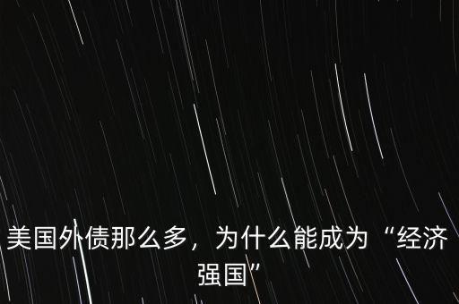 美國外債那么多，為什么能成為“經(jīng)濟(jì)強(qiáng)國”