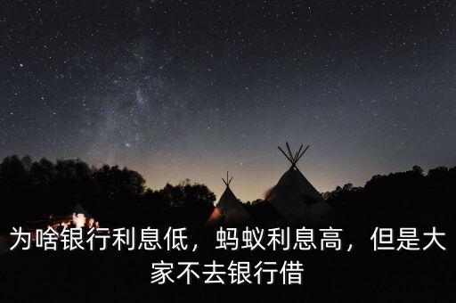 為啥銀行利息低，螞蟻利息高，但是大家不去銀行借