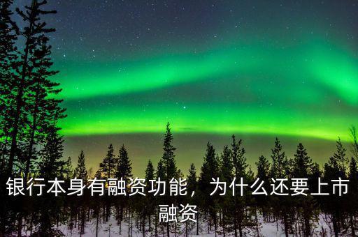 銀行本身有融資功能，為什么還要上市融資