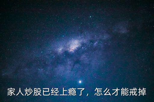 家人炒股已經(jīng)上癮了，怎么才能戒掉