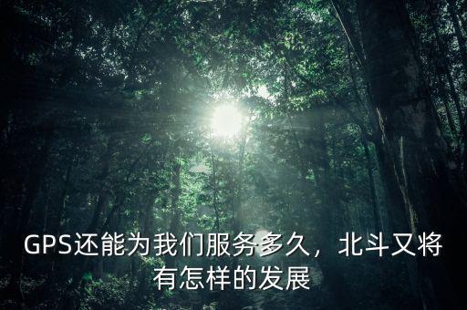 GPS還能為我們服務(wù)多久，北斗又將有怎樣的發(fā)展