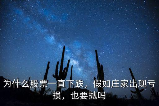 為什么股票一直下跌，假如莊家出現(xiàn)虧損，也要拋嗎