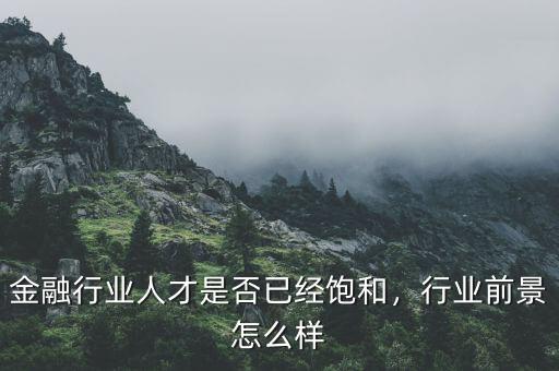 金融行業(yè)人才是否已經(jīng)飽和，行業(yè)前景怎么樣