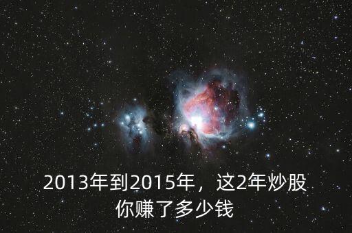 2013年到2015年，這2年炒股你賺了多少錢