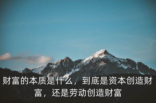 財富的本質(zhì)是什么，到底是資本創(chuàng)造財富，還是勞動創(chuàng)造財富