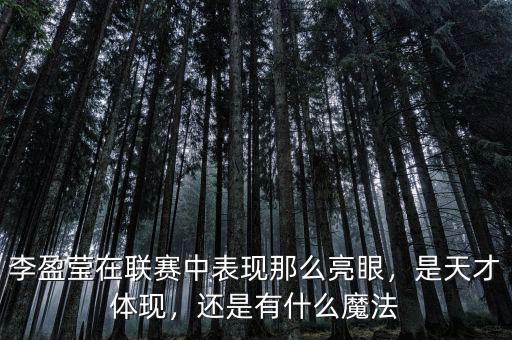 李盈瑩在聯(lián)賽中表現(xiàn)那么亮眼，是天才體現(xiàn)，還是有什么魔法