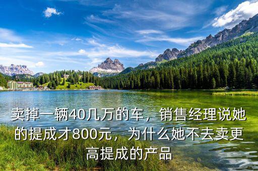 賣掉一輛40幾萬的車，銷售經(jīng)理說她的提成才800元，為什么她不去賣更高提成的產(chǎn)品