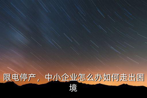 限電停產(chǎn)，中小企業(yè)怎么辦如何走出困境