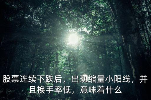 股票連續(xù)下跌后，出現(xiàn)縮量小陽線，并且換手率低，意味著什么