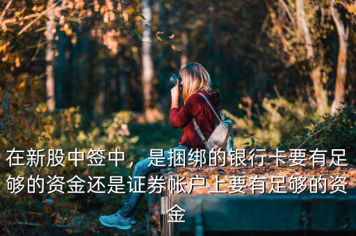 在新股中簽中，是捆綁的銀行卡要有足夠的資金還是證券帳戶上要有足夠的資金