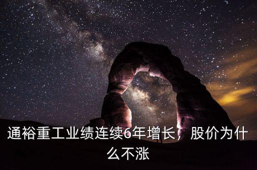 通裕重工業(yè)績(jī)連續(xù)6年增長(zhǎng)，股價(jià)為什么不漲