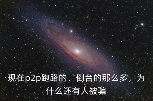 現(xiàn)在p2p跑路的、倒臺(tái)的那么多，為什么還有人被騙