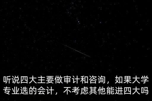 聽(tīng)說(shuō)四大主要做審計(jì)和咨詢，如果大學(xué)專(zhuān)業(yè)選的會(huì)計(jì)，不考慮其他能進(jìn)四大嗎