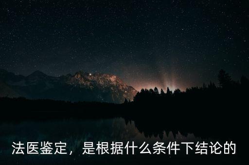 法醫(yī)鑒定，是根據(jù)什么條件下結(jié)論的