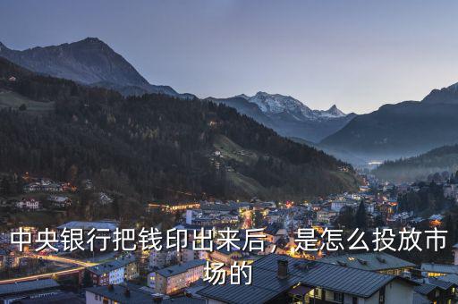 中央銀行把錢印出來后，是怎么投放市場的