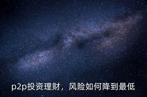 p2p投資理財，風(fēng)險如何降到最低