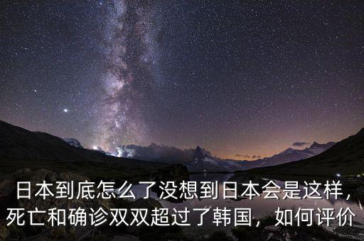 日本到底怎么了沒想到日本會是這樣，死亡和確診雙雙超過了韓國，如何評價