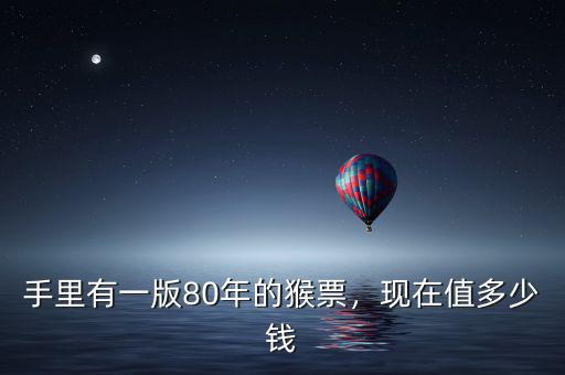 手里有一版80年的猴票，現(xiàn)在值多少錢