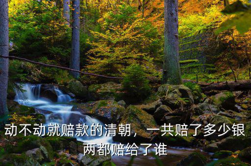 動(dòng)不動(dòng)就賠款的清朝，一共賠了多少銀兩都賠給了誰(shuí)