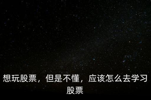 想玩股票，但是不懂，應(yīng)該怎么去學(xué)習(xí)股票