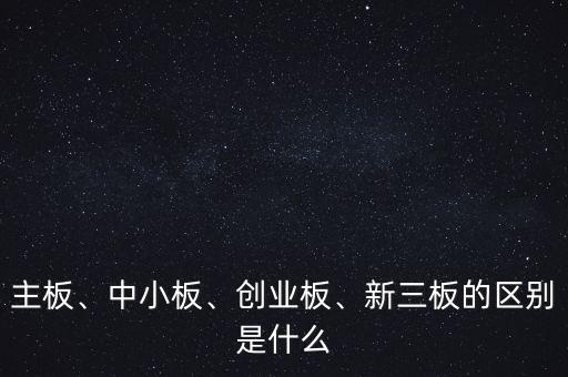 主板、中小板、創(chuàng)業(yè)板、新三板的區(qū)別是什么