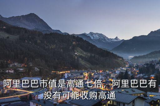 阿里巴巴市值是高通七倍，阿里巴巴有沒有可能收購高通